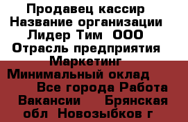 Продавец-кассир › Название организации ­ Лидер Тим, ООО › Отрасль предприятия ­ Маркетинг › Минимальный оклад ­ 38 000 - Все города Работа » Вакансии   . Брянская обл.,Новозыбков г.